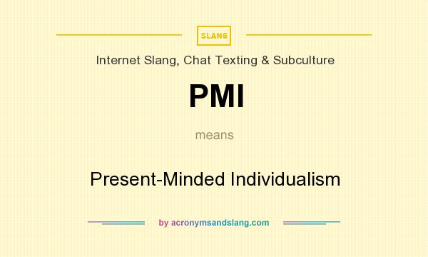 What does PMI mean? It stands for Present-Minded Individualism