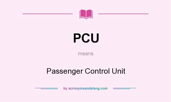 What does PCU mean? It stands for Passenger Control Unit