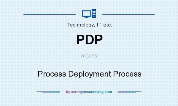 What does PDP mean? It stands for Process Deployment Process