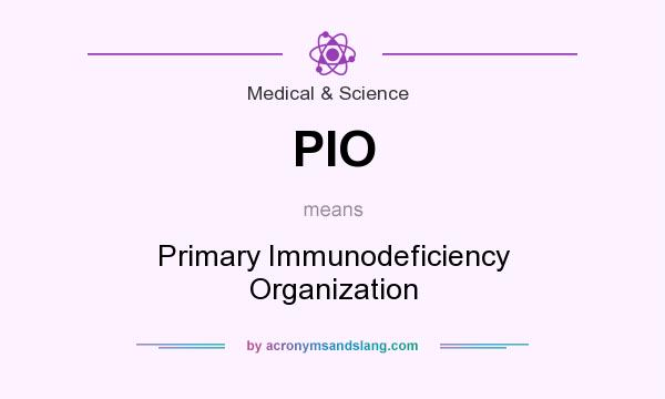 What does PIO mean? It stands for Primary Immunodeficiency Organization
