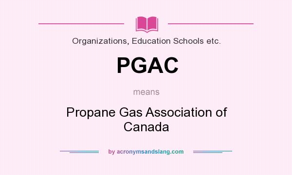 What does PGAC mean? It stands for Propane Gas Association of Canada