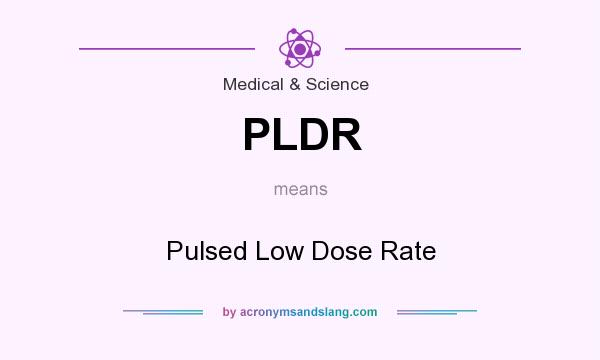 What does PLDR mean? It stands for Pulsed Low Dose Rate