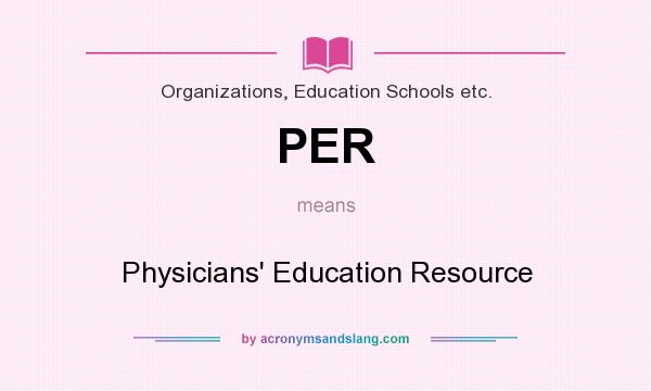 What does PER mean? It stands for Physicians` Education Resource