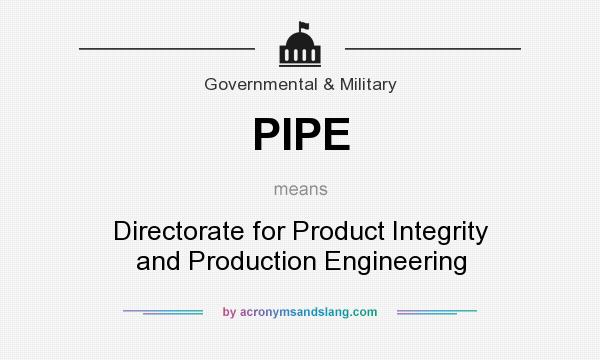 What does PIPE mean? It stands for Directorate for Product Integrity and Production Engineering