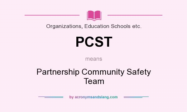 What does PCST mean? It stands for Partnership Community Safety Team