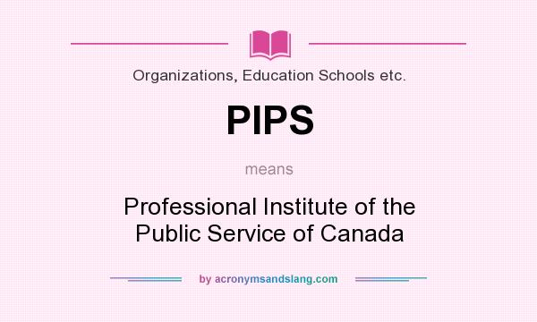 What does PIPS mean? It stands for Professional Institute of the Public Service of Canada