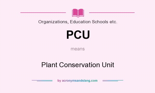 What does PCU mean? It stands for Plant Conservation Unit