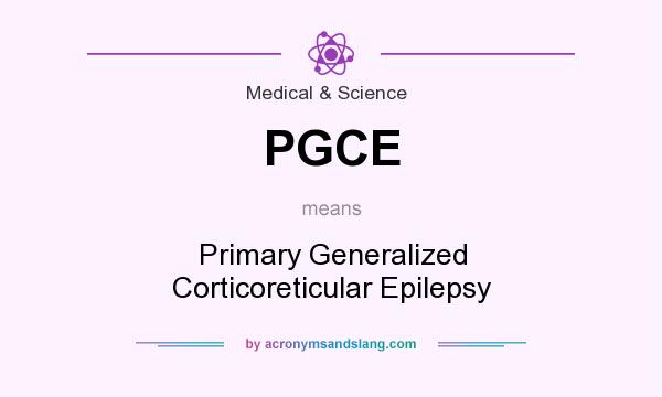 What does PGCE mean? It stands for Primary Generalized Corticoreticular Epilepsy
