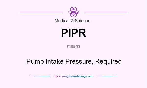 What does PIPR mean? It stands for Pump Intake Pressure, Required