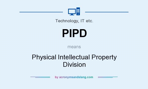 What does PIPD mean? It stands for Physical Intellectual Property Division