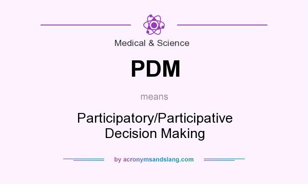 What does PDM mean? It stands for Participatory/Participative Decision Making