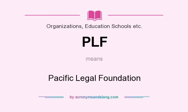 What does PLF mean? It stands for Pacific Legal Foundation