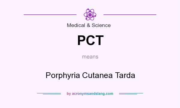 What does PCT mean? It stands for Porphyria Cutanea Tarda