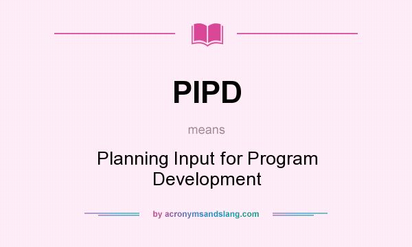 What does PIPD mean? It stands for Planning Input for Program Development