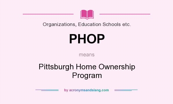 What does PHOP mean? It stands for Pittsburgh Home Ownership Program