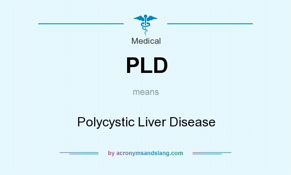What does PLD mean? It stands for Polycystic Liver Disease