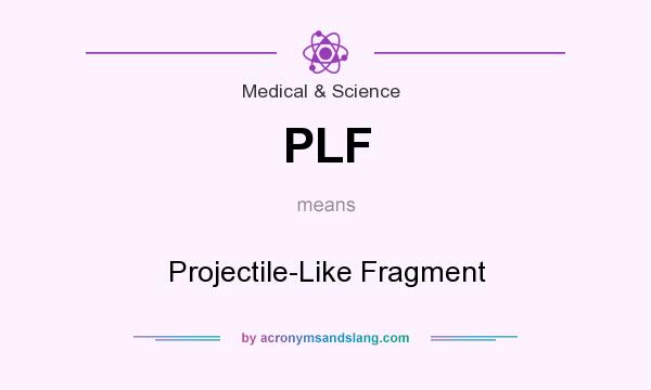 What does PLF mean? It stands for Projectile-Like Fragment