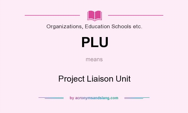 What does PLU mean? It stands for Project Liaison Unit