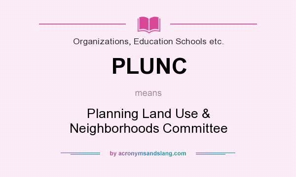 What does PLUNC mean? It stands for Planning Land Use & Neighborhoods Committee