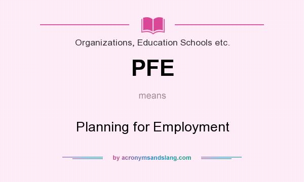 What does PFE mean? It stands for Planning for Employment