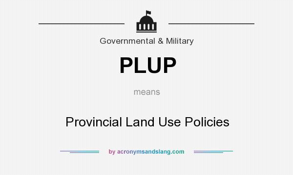 What does PLUP mean? It stands for Provincial Land Use Policies