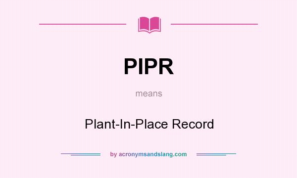 What does PIPR mean? It stands for Plant-In-Place Record