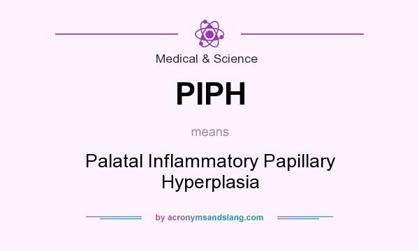 What does PIPH mean? It stands for Palatal Inflammatory Papillary Hyperplasia