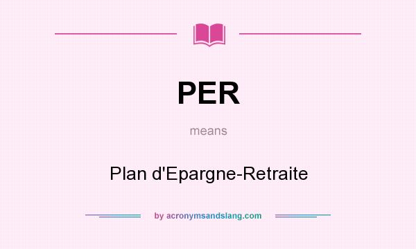 What does PER mean? It stands for Plan d`Epargne-Retraite
