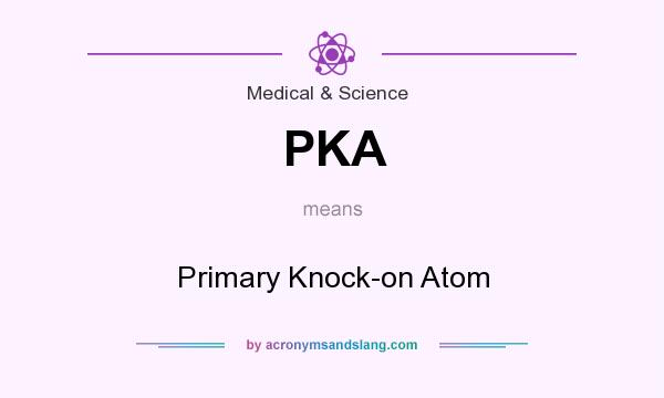 What does PKA mean? It stands for Primary Knock-on Atom