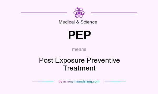 What does PEP mean? It stands for Post Exposure Preventive Treatment