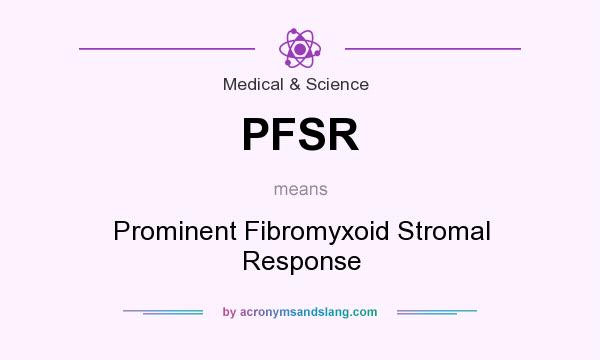 What does PFSR mean? It stands for Prominent Fibromyxoid Stromal Response