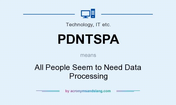 What does PDNTSPA mean? It stands for All People Seem to Need Data Processing