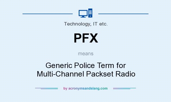 What does PFX mean? It stands for Generic Police Term for Multi-Channel Packset Radio