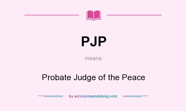 What does PJP mean? It stands for Probate Judge of the Peace