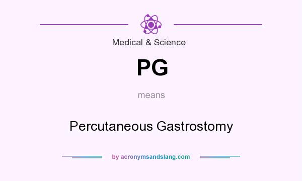 What does PG mean? It stands for Percutaneous Gastrostomy