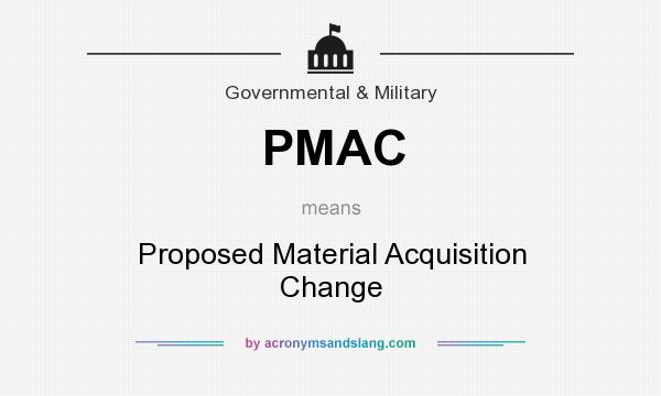 What does PMAC mean? It stands for Proposed Material Acquisition Change