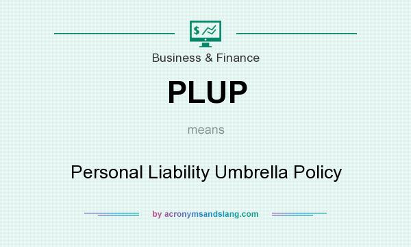 What does PLUP mean? It stands for Personal Liability Umbrella Policy