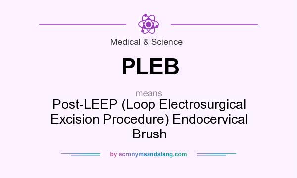 What does PLEB mean? It stands for Post-LEEP (Loop Electrosurgical Excision Procedure) Endocervical Brush