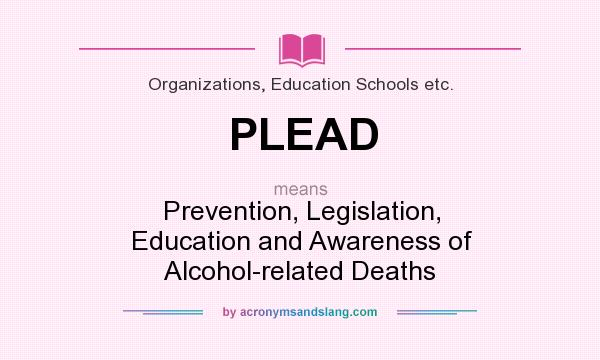 What does PLEAD mean? It stands for Prevention, Legislation, Education and Awareness of Alcohol-related Deaths
