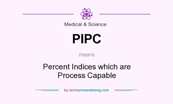 What does PIPC mean? It stands for Percent Indices which are Process Capable
