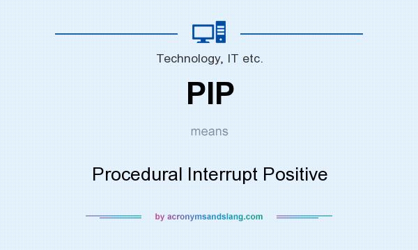 What does PIP mean? It stands for Procedural Interrupt Positive