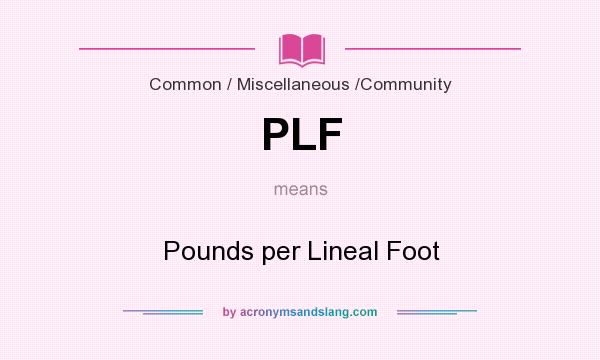 What does PLF mean? It stands for Pounds per Lineal Foot