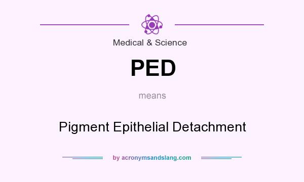 What does PED mean? It stands for Pigment Epithelial Detachment