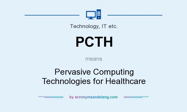 What does PCTH mean? It stands for Pervasive Computing Technologies for Healthcare