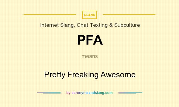 What does PFA mean? It stands for Pretty Freaking Awesome