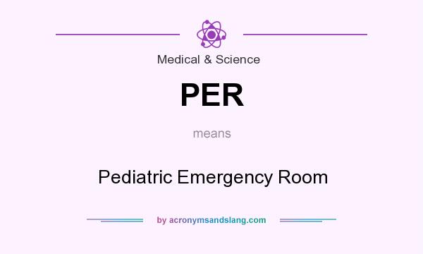 What does PER mean? It stands for Pediatric Emergency Room
