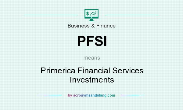 What does PFSI mean? It stands for Primerica Financial Services Investments