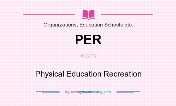 What does PER mean? It stands for Physical Education Recreation