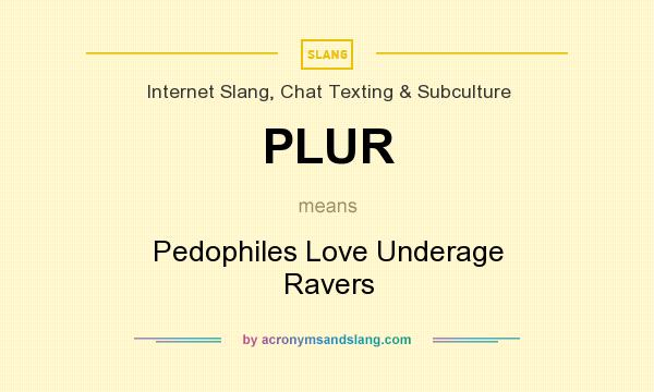 What does PLUR mean? It stands for Pedophiles Love Underage Ravers