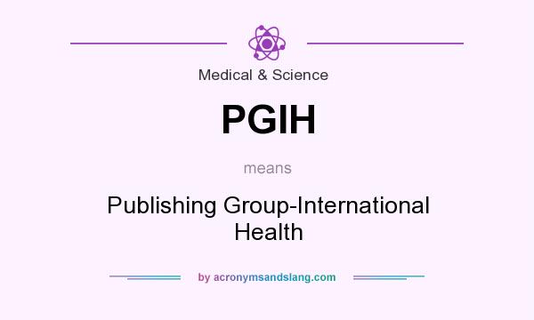 What does PGIH mean? It stands for Publishing Group-International Health